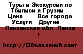 Туры и Экскурсии по Тбилиси и Грузии. › Цена ­ 1 - Все города Услуги » Другие   . Пензенская обл.,Пенза г.
